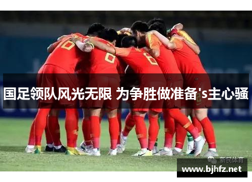 国足领队风光无限 为争胜做准备's主心骚