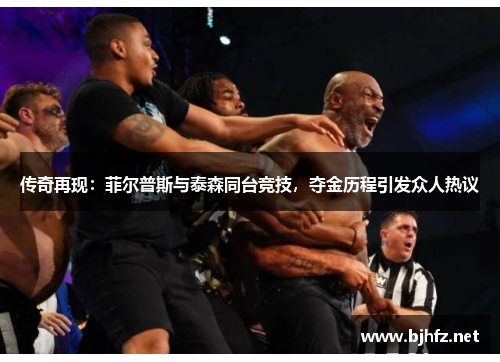 传奇再现：菲尔普斯与泰森同台竞技，夺金历程引发众人热议