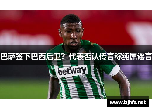 巴萨签下巴西后卫？代表否认传言称纯属谣言